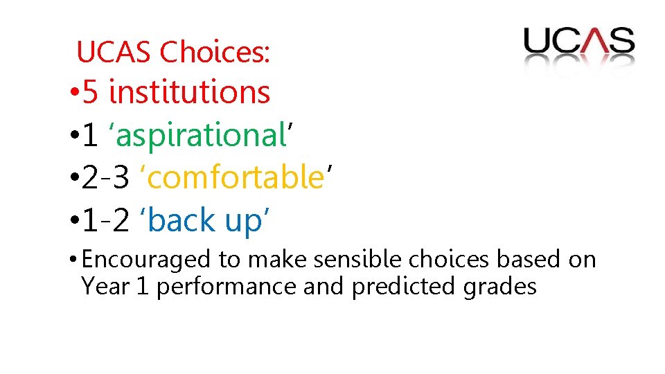 UCAS Choices: • 5 institutions • 1 ‘aspirational’ • 2 -3 ‘comfortable’ • 1