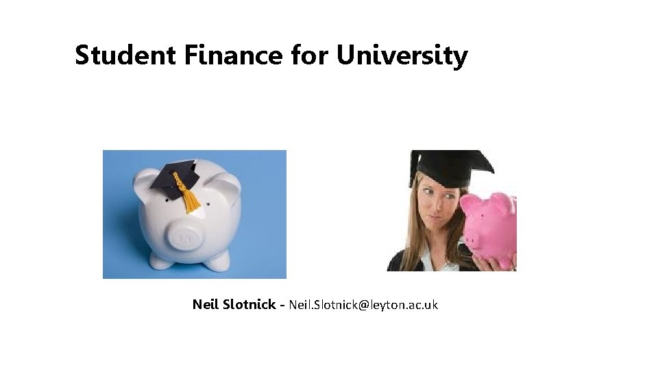 Student Finance for University Neil Slotnick - Neil. Slotnick@leyton. ac. uk 