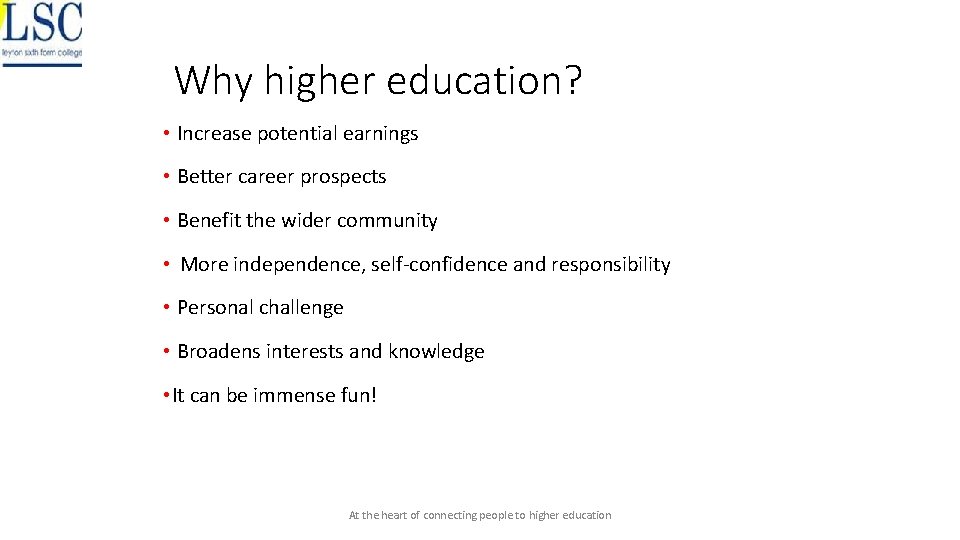 Why higher education? • Increase potential earnings • Better career prospects • Benefit the