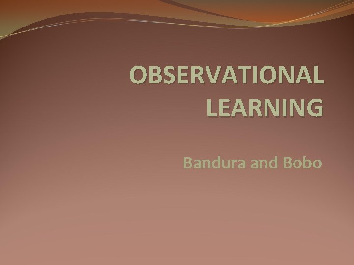 OBSERVATIONAL LEARNING Bandura and Bobo 
