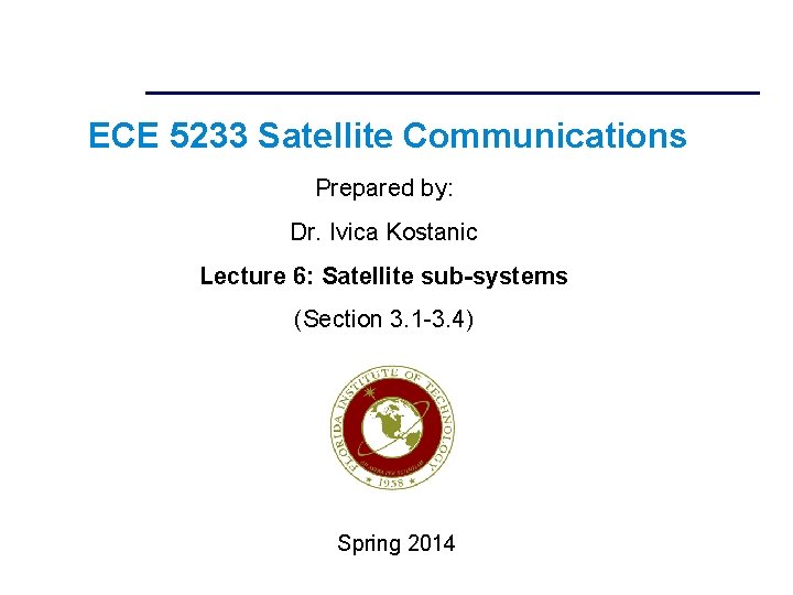 ECE 5233 Satellite Communications Prepared by: Dr. Ivica Kostanic Lecture 6: Satellite sub-systems (Section