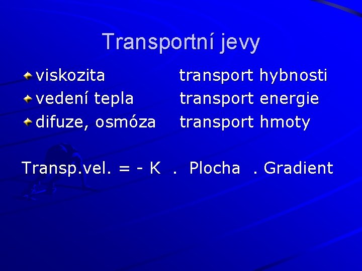 Transportní jevy viskozita vedení tepla difuze, osmóza transport hybnosti transport energie transport hmoty Transp.