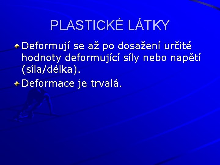 PLASTICKÉ LÁTKY Deformují se až po dosažení určité hodnoty deformující síly nebo napětí (síla/délka).