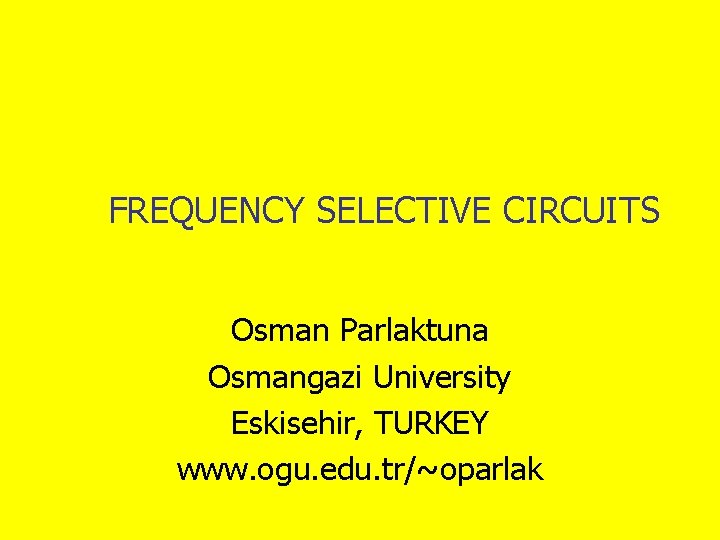FREQUENCY SELECTIVE CIRCUITS Osman Parlaktuna Osmangazi University Eskisehir, TURKEY www. ogu. edu. tr/~oparlak 
