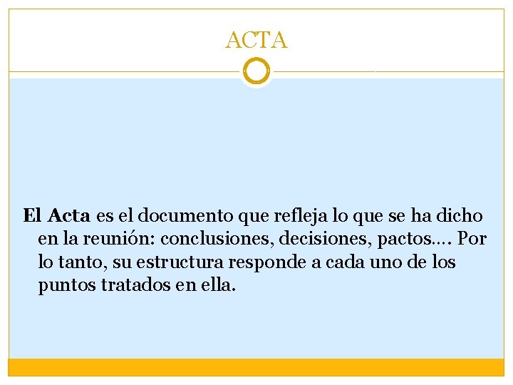 ACTA El Acta es el documento que refleja lo que se ha dicho en