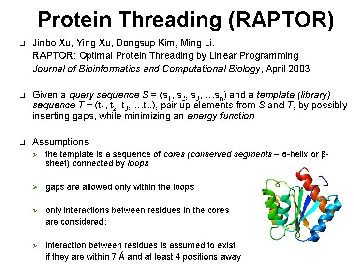 Protein Threading (RAPTOR) q Jinbo Xu, Ying Xu, Dongsup Kim, Ming Li. RAPTOR: Optimal Protein Threading (RAPTOR) q Jinbo Xu, Ying Xu, Dongsup Kim, Ming Li. RAPTOR: Optimal