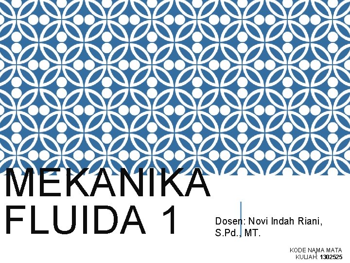 MEKANIKA FLUIDA 1 Dosen: Novi Indah Riani, S. Pd. , MT. KODE NAMA MATA