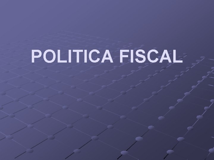 POLITICA FISCAL POLITICA FISCAL
