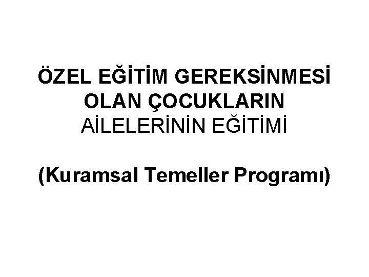 ÖZEL EĞİTİM GEREKSİNMESİ OLAN ÇOCUKLARIN AİLELERİNİN EĞİTİMİ (Kuramsal Temeller Programı) 