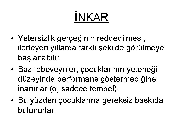 İNKAR • Yetersizlik gerçeğinin reddedilmesi, ilerleyen yıllarda farklı şekilde görülmeye başlanabilir. • Bazı ebeveynler,