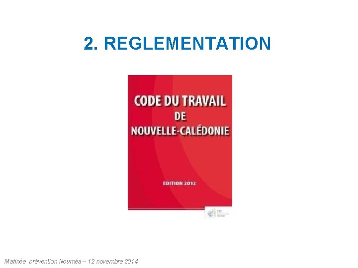 2. REGLEMENTATION Matinée prévention Nouméa – 12 novembre 2014 