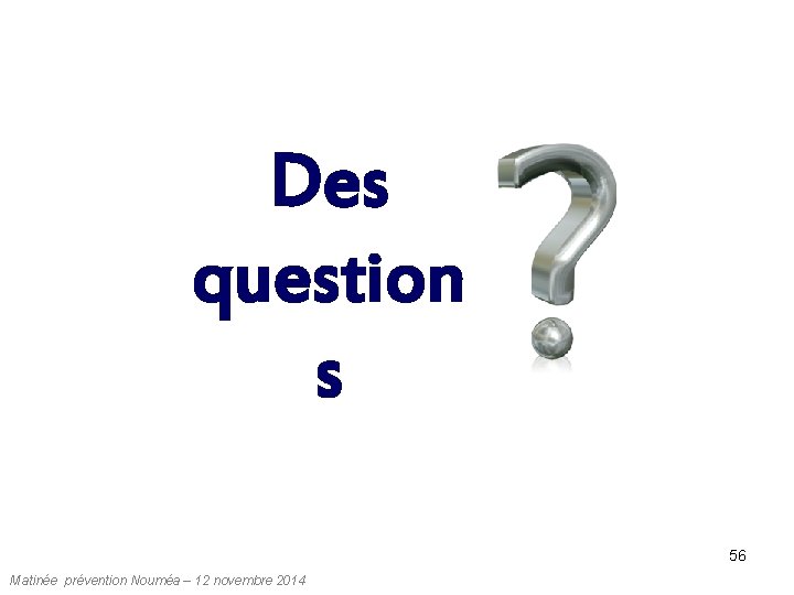 Des question s 56 Matinée prévention Nouméa – 12 novembre 2014 