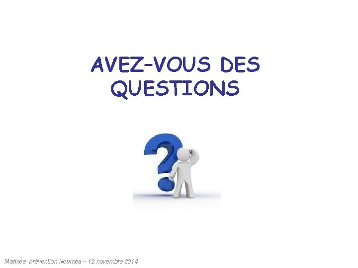 AVEZ–VOUS DES QUESTIONS Matinée prévention Nouméa – 12 novembre 2014 