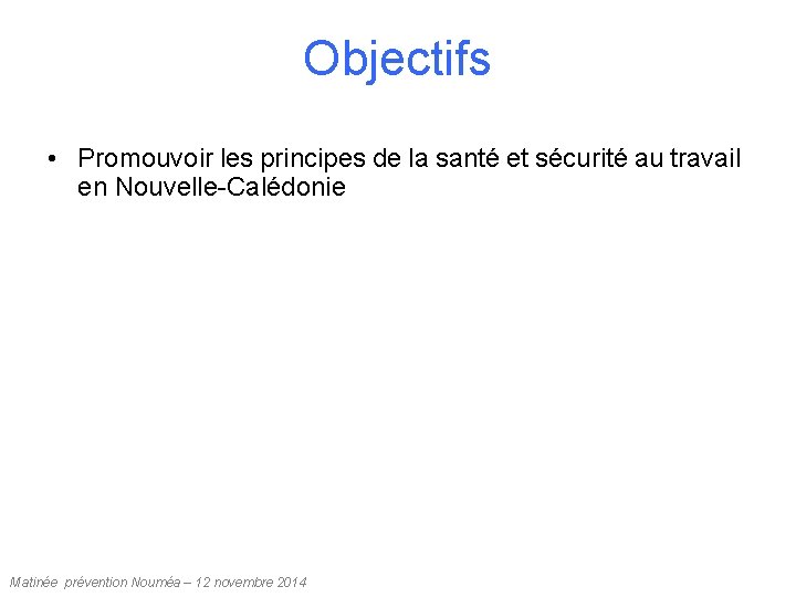 Objectifs • Promouvoir les principes de la santé et sécurité au travail en Nouvelle-Calédonie