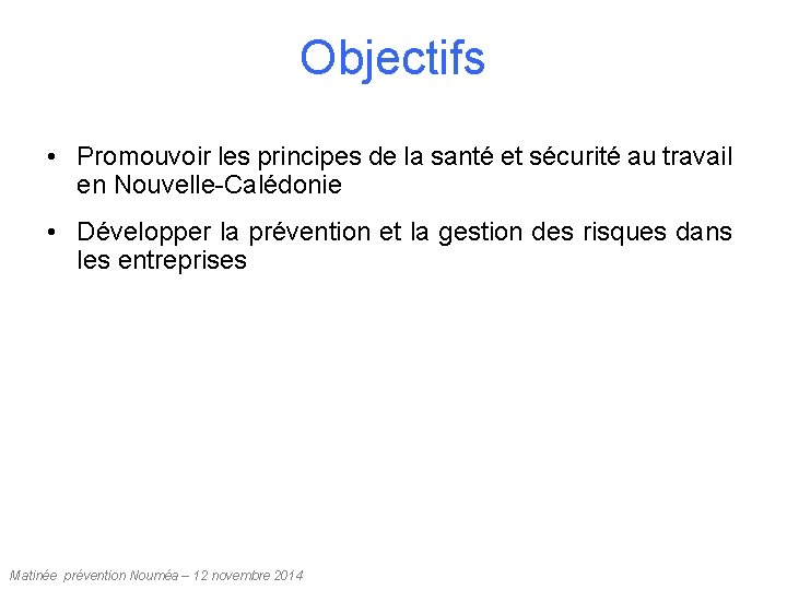 Objectifs • Promouvoir les principes de la santé et sécurité au travail en Nouvelle-Calédonie