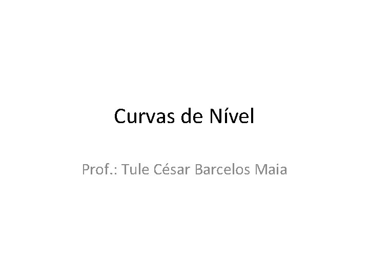 Curvas de Nível Prof. : Tule César Barcelos Maia 