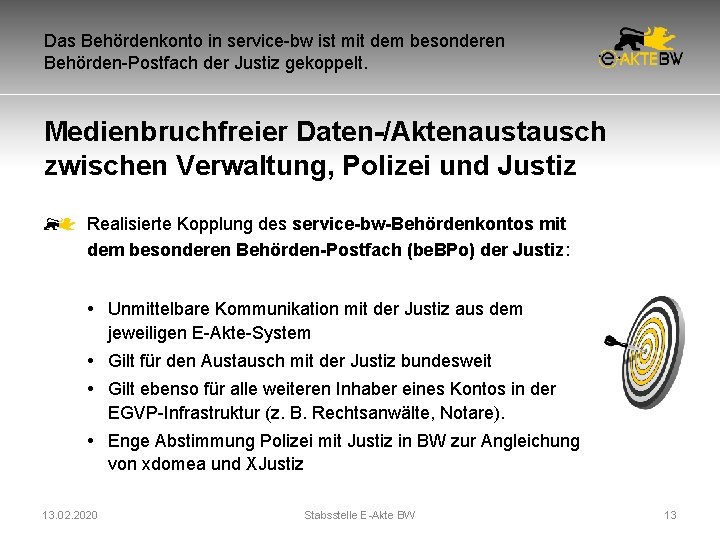 Das Behördenkonto in service-bw ist mit dem besonderen Behörden-Postfach der Justiz gekoppelt. Medienbruchfreier Daten-/Aktenaustausch Das Behördenkonto in service-bw ist mit dem besonderen Behörden-Postfach der Justiz gekoppelt. Medienbruchfreier Daten-/Aktenaustausch