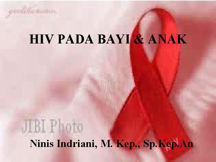 HIV PADA BAYI & ANAK Ninis Indriani, M. Kep. , Sp. Kep. An 