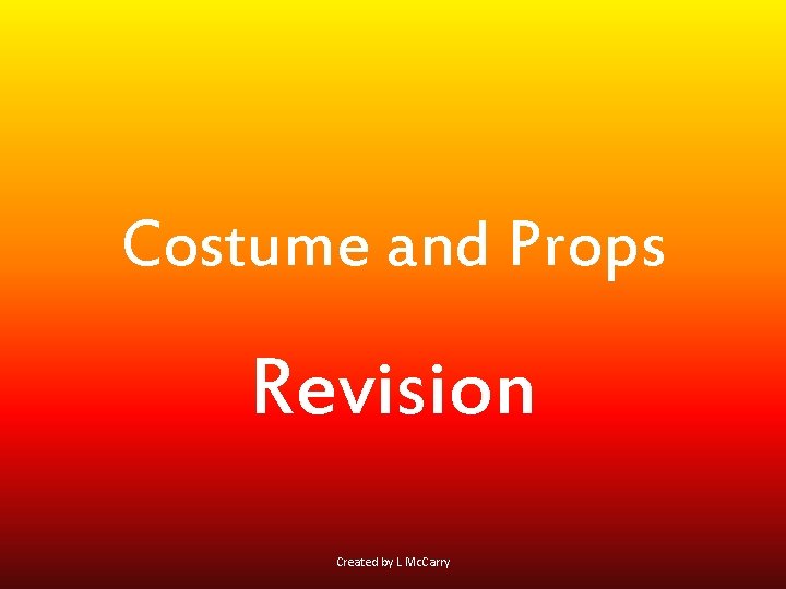 Costume and Props Revision Created by L Mc. Carry 