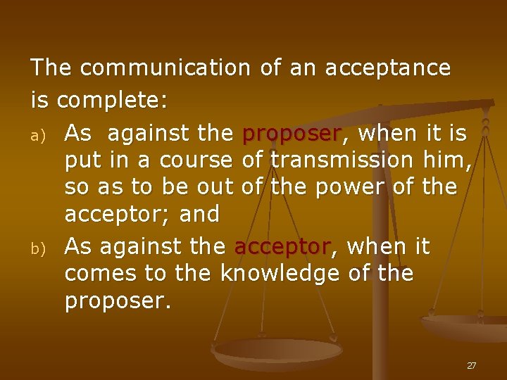 The communication of an acceptance is complete: a) As against the proposer, when it