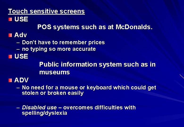 Touch sensitive screens USE POS systems such as at Mc. Donalds. Adv – Don’t