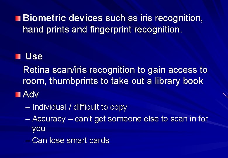 Biometric devices such as iris recognition, hand prints and fingerprint recognition. Use Retina scan/iris