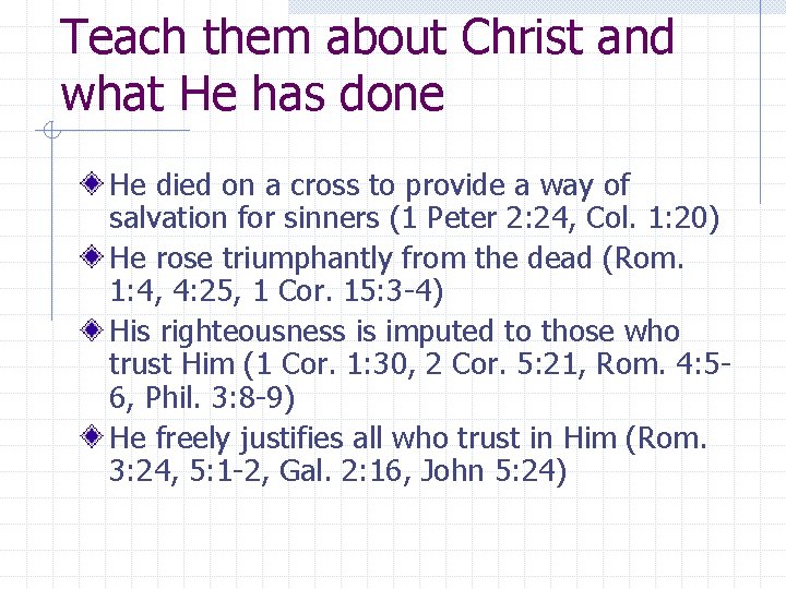 Teach them about Christ and what He has done He died on a cross