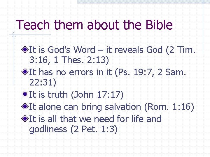 Teach them about the Bible It is God's Word – it reveals God (2