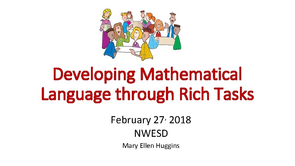 Developing Mathematical Language through Rich Tasks February 27, 2018 NWESD Mary Ellen Huggins 