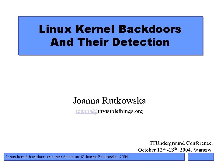 Linux Kernel Backdoors And Their Detection Joanna Rutkowska joanna@invisiblethings. org ITUnderground Conference, October 12