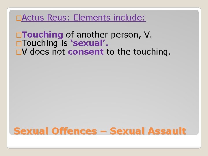 �Actus Reus: Elements include: �Touching of another person, V. �Touching is ‘sexual’. �V does