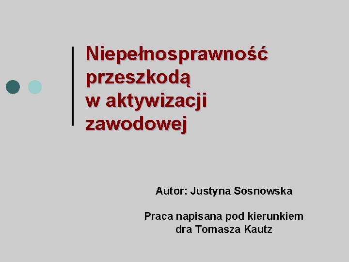 Niepełnosprawność przeszkodą w aktywizacji zawodowej Autor: Justyna Sosnowska Praca napisana pod kierunkiem dra Tomasza