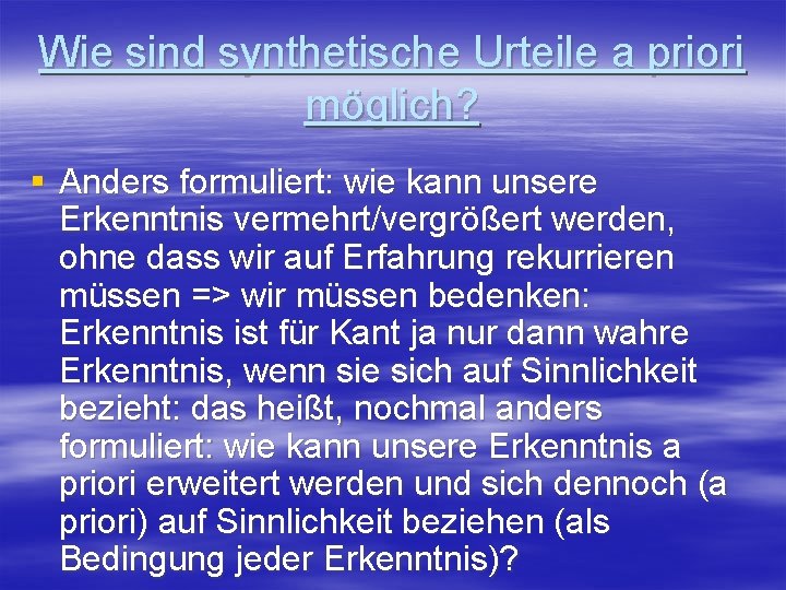 Wie sind synthetische Urteile a priori möglich? § Anders formuliert: wie kann unsere Erkenntnis