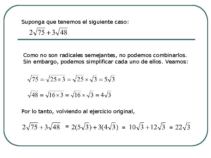 Suponga que tenemos el siguiente caso: Como no son radicales semejantes, no podemos combinarlos.