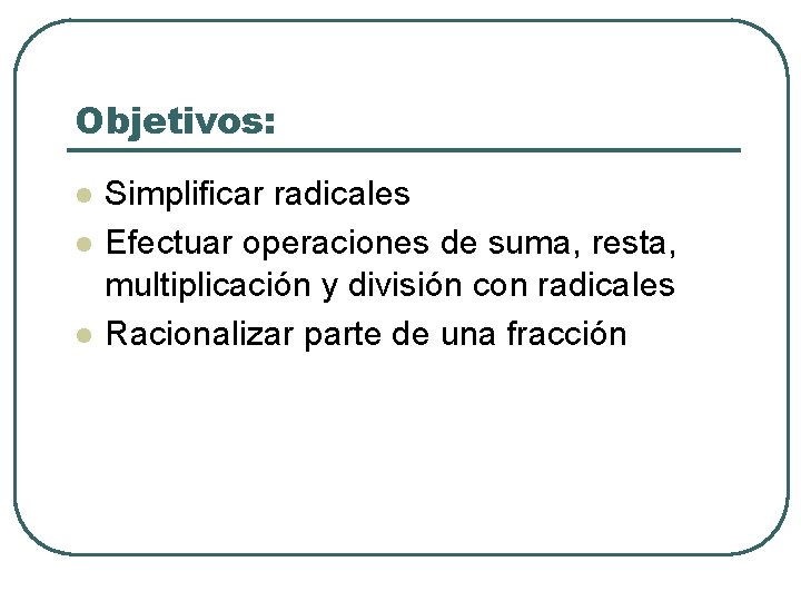 Objetivos: l l l Simplificar radicales Efectuar operaciones de suma, resta, multiplicación y división