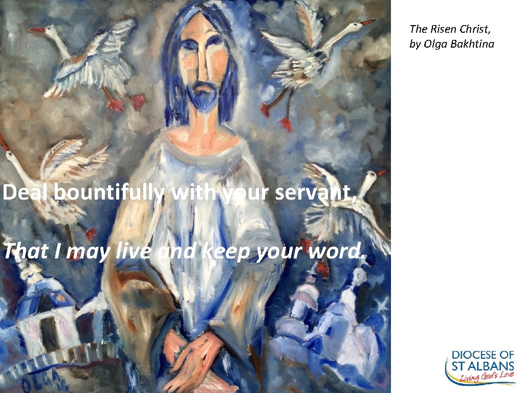 The Risen Christ, by Olga Bakhtina Deal bountifully with your servant, That I may