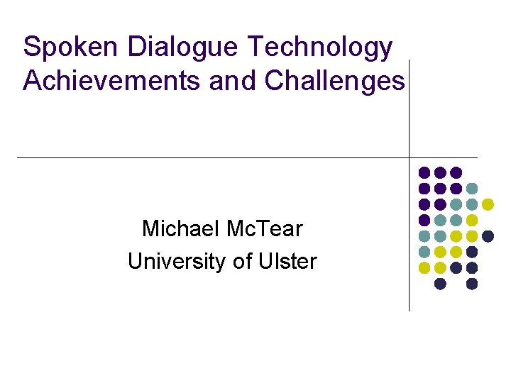 Spoken Dialogue Technology Achievements and Challenges Michael Mc. Tear University of Ulster Spoken Dialogue Technology Achievements and Challenges Michael Mc. Tear University of Ulster