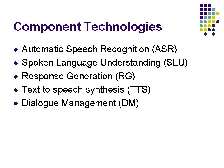 Component Technologies l l l Automatic Speech Recognition (ASR) Spoken Language Understanding (SLU) Response Component Technologies l l l Automatic Speech Recognition (ASR) Spoken Language Understanding (SLU) Response