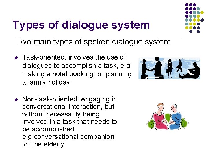 Types of dialogue system Two main types of spoken dialogue system l Task-oriented: involves Types of dialogue system Two main types of spoken dialogue system l Task-oriented: involves