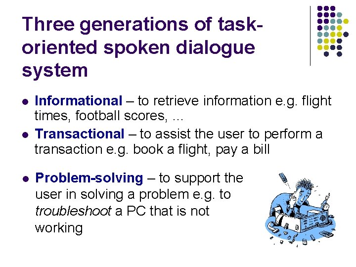 Three generations of taskoriented spoken dialogue system l l l Informational – to retrieve Three generations of taskoriented spoken dialogue system l l l Informational – to retrieve