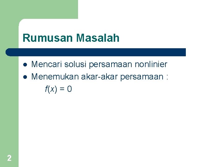 Rumusan Masalah l l 2 Mencari solusi persamaan nonlinier Menemukan akar-akar persamaan : f(x)