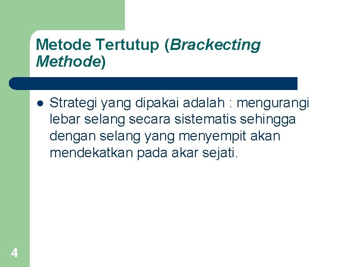 Metode Tertutup (Brackecting Methode) l 4 Strategi yang dipakai adalah : mengurangi lebar selang