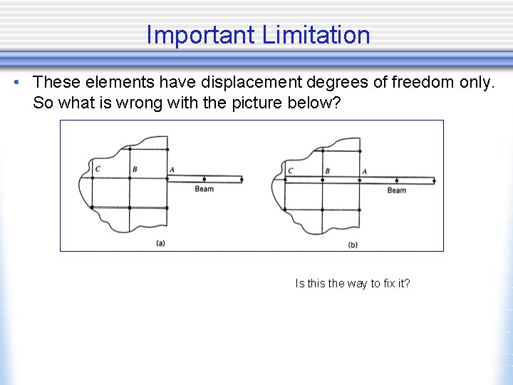 Important Limitation • These elements have displacement degrees of freedom only. So what is