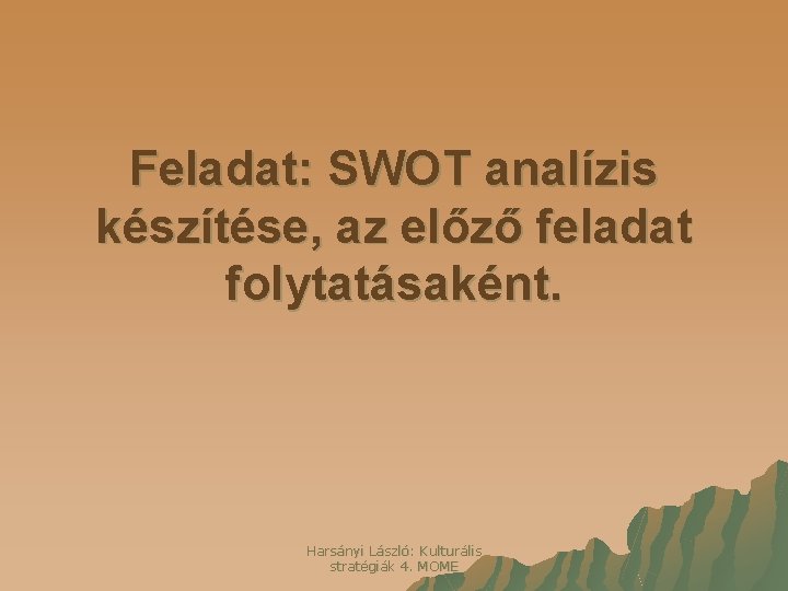 Feladat: SWOT analízis készítése, az előző feladat folytatásaként. Harsányi László: Kulturális stratégiák 4. MOME