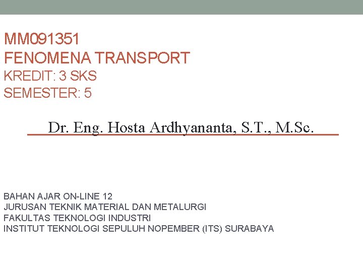 MM 091351 FENOMENA TRANSPORT KREDIT: 3 SKS SEMESTER: 5 Dr. Eng. Hosta Ardhyananta, S.