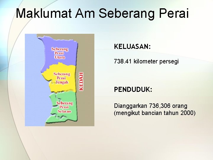 Maklumat Am Seberang Perai KELUASAN: 738. 41 kilometer persegi PENDUDUK: Dianggarkan 736, 306 orang