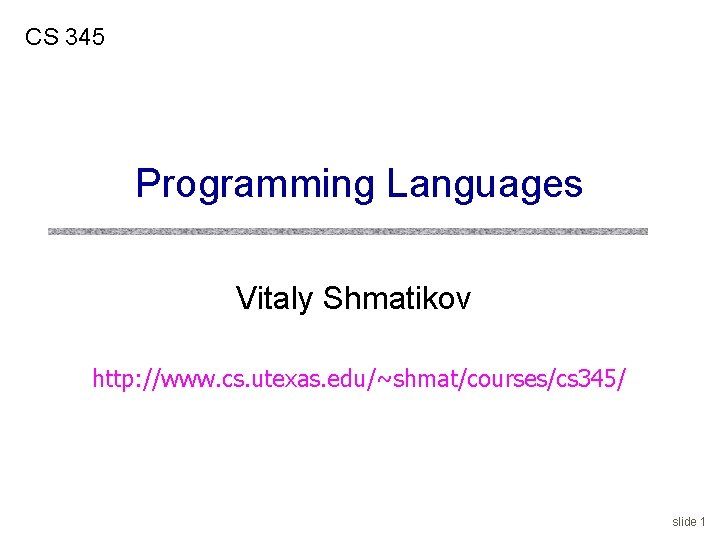 CS 345 Programming Languages Vitaly Shmatikov http: //www. cs. utexas. edu/~shmat/courses/cs 345/ slide 1