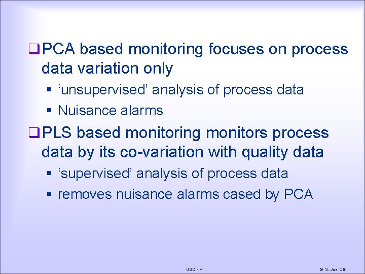 q PCA based monitoring focuses on process data variation only § ‘unsupervised’ analysis of