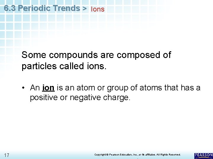 6. 3 Periodic Trends > Ions Some compounds are composed of particles called ions.