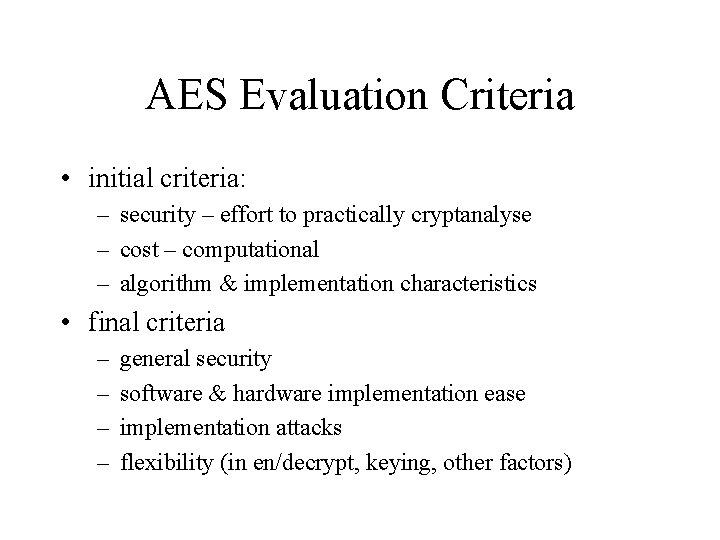 AES Evaluation Criteria • initial criteria: – security – effort to practically cryptanalyse – AES Evaluation Criteria • initial criteria: – security – effort to practically cryptanalyse –